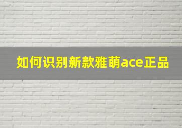 如何识别新款雅萌ace正品