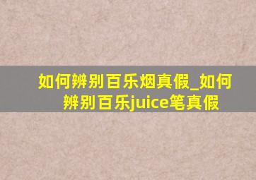 如何辨别百乐烟真假_如何辨别百乐juice笔真假