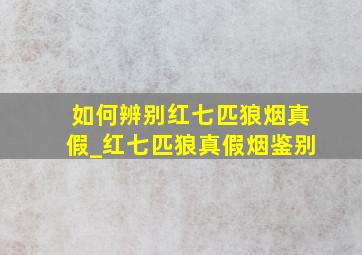 如何辨别红七匹狼烟真假_红七匹狼真假烟鉴别