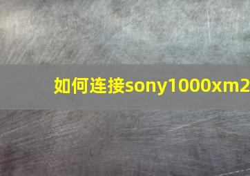 如何连接sony1000xm2