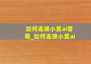 如何连接小爱ai音箱_如何连接小爱ai