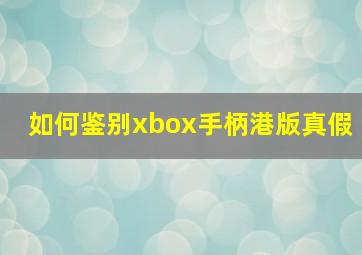 如何鉴别xbox手柄港版真假