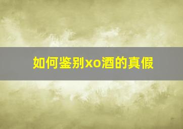 如何鉴别xo酒的真假