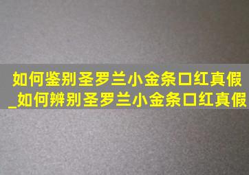 如何鉴别圣罗兰小金条口红真假_如何辨别圣罗兰小金条口红真假