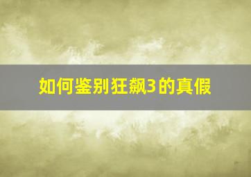 如何鉴别狂飙3的真假