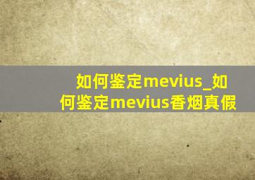 如何鉴定mevius_如何鉴定mevius香烟真假