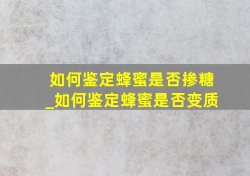 如何鉴定蜂蜜是否掺糖_如何鉴定蜂蜜是否变质