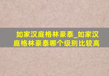 如家汉庭格林豪泰_如家汉庭格林豪泰哪个级别比较高