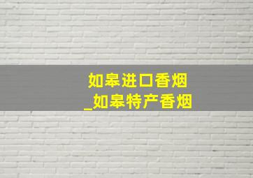 如皋进口香烟_如皋特产香烟