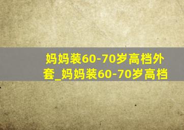 妈妈装60-70岁高档外套_妈妈装60-70岁高档