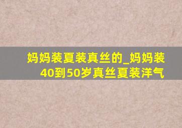 妈妈装夏装真丝的_妈妈装40到50岁真丝夏装洋气