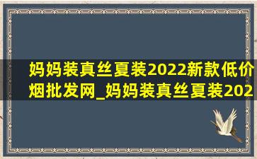 妈妈装真丝夏装2022新款(低价烟批发网)_妈妈装真丝夏装2022新款(低价烟批发网)套装