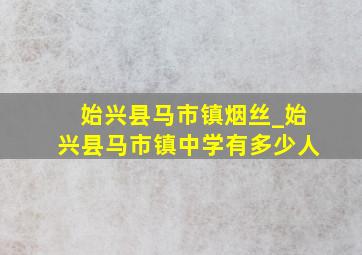 始兴县马市镇烟丝_始兴县马市镇中学有多少人