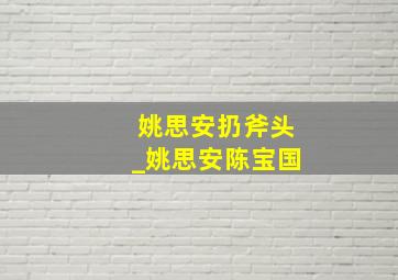 姚思安扔斧头_姚思安陈宝国