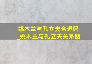 姚木兰与孔立夫合适吗_姚木兰与孔立夫关系图