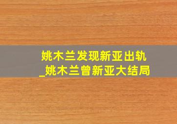 姚木兰发现新亚出轨_姚木兰曾新亚大结局