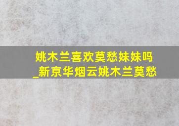 姚木兰喜欢莫愁妹妹吗_新京华烟云姚木兰莫愁