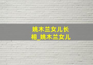 姚木兰女儿长相_姚木兰女儿