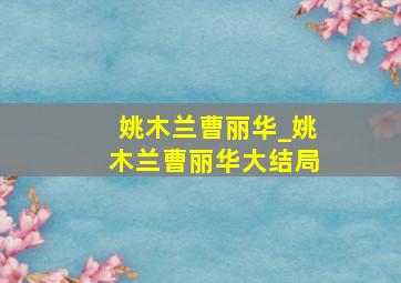 姚木兰曹丽华_姚木兰曹丽华大结局