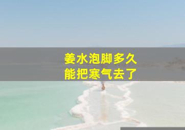 姜水泡脚多久能把寒气去了