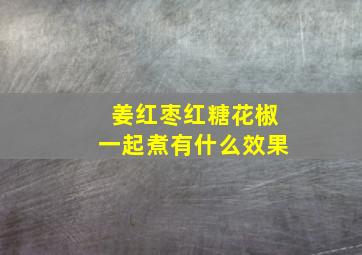 姜红枣红糖花椒一起煮有什么效果