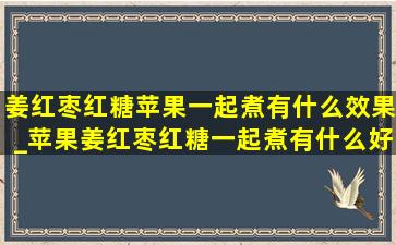 姜红枣红糖苹果一起煮有什么效果_苹果姜红枣红糖一起煮有什么好处