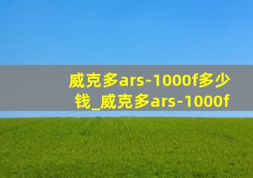 威克多ars-1000f多少钱_威克多ars-1000f