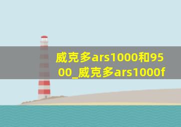 威克多ars1000和9500_威克多ars1000f