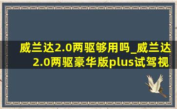 威兰达2.0两驱够用吗_威兰达2.0两驱豪华版plus试驾视频