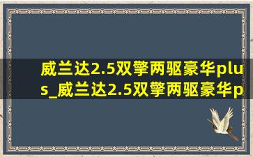 威兰达2.5双擎两驱豪华plus_威兰达2.5双擎两驱豪华plus版