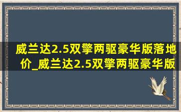 威兰达2.5双擎两驱豪华版落地价_威兰达2.5双擎两驱豪华版功能介绍