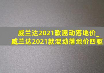 威兰达2021款混动落地价_威兰达2021款混动落地价四驱