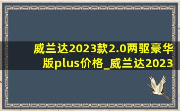 威兰达2023款2.0两驱豪华版plus价格_威兰达2023款2.0两驱豪华版plus销量