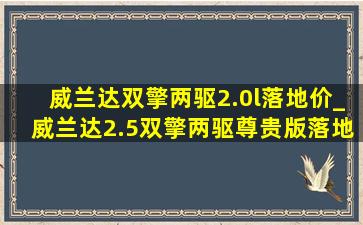 威兰达双擎两驱2.0l落地价_威兰达2.5双擎两驱尊贵版落地价