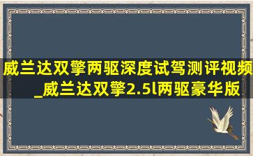 威兰达双擎两驱深度试驾测评视频_威兰达双擎2.5l两驱豪华版