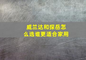 威兰达和探岳怎么选谁更适合家用