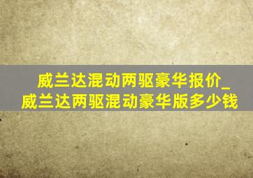 威兰达混动两驱豪华报价_威兰达两驱混动豪华版多少钱