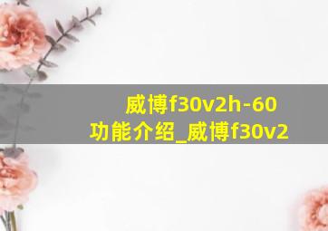 威博f30v2h-60功能介绍_威博f30v2