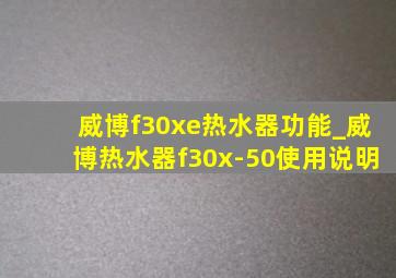 威博f30xe热水器功能_威博热水器f30x-50使用说明
