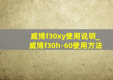 威博f30xy使用说明_威博f30h-60使用方法