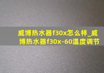 威博热水器f30x怎么样_威博热水器f30x-60温度调节