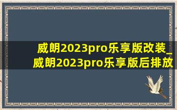 威朗2023pro乐享版改装_威朗2023pro乐享版后排放倒