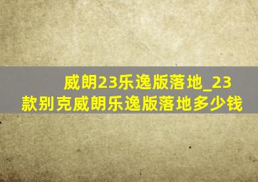 威朗23乐逸版落地_23款别克威朗乐逸版落地多少钱