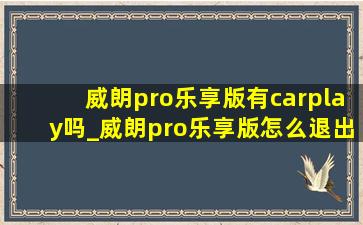 威朗pro乐享版有carplay吗_威朗pro乐享版怎么退出carplay