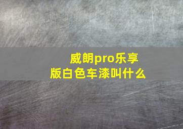 威朗pro乐享版白色车漆叫什么