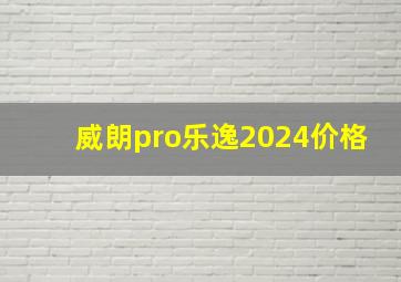 威朗pro乐逸2024价格