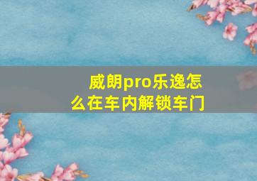 威朗pro乐逸怎么在车内解锁车门