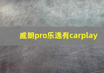 威朗pro乐逸有carplay