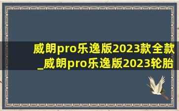 威朗pro乐逸版2023款全款_威朗pro乐逸版2023轮胎