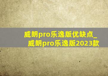 威朗pro乐逸版优缺点_威朗pro乐逸版2023款